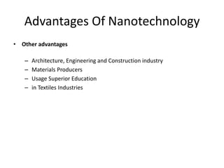Advantages Of Nanotechnology
• Other advantages
– Architecture, Engineering and Construction industry
– Materials Producers
– Usage Superior Education
– in Textiles Industries
 