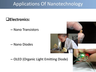 Electronics:
– Nano Transistors
– Nano Diodes
– OLED (Organic Light Emitting Diode)
Applications Of Nanotechnology
 