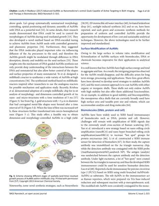 Citation: Loutfy H Madkour (2017) Advanced AuNMs as Nanomedicine’s central Goals Capable of Active Targeting in Both Imaging
and Therapy in Biomolecules. BAOJ Nanotech 3: 015.
Page 4 of 18
BAOJ Nanotech, an open access journal Volume 3; Issue 1; 015
above goals. Lu’s group systematically summarized morphology
controlling, spatial positioning and dynamic assembly of AuNMs
with DNA as a powerful tool [52]. In some details, their research
results demonstrated that DNA could be used to control the
morphologies of AuNMs during seed-mediated growth [53]. They
also developed a novel method based on DNA-encoded tuning
to achieve AuNMs from AuNR seeds with controlled geometric
and plasmonic properties [54]. Furthermore, they suggested
that the DNA molecules played important roles via influencing
diffusion of the Au precursors to the seed, and therefore the
AuNMs growth might be modulated through difference in DNA
desorption, density and mobility on the seed surfaces [55]. These
insights into the mechanism of DNA-guided AuNMs synthesis not
only provide deep understanding of the interactions between the
DNA and nonmaterial but also allow better control of the shapes
and surface properties of many nonmaterial. Ye et al. designed a
millifluidi creactor to synthesize a wide variety of AuNMs at high
concentrations [56]. The synthesized method based on millifluidic
reactors inspired other researchers to use the analogous reactors
for possible mechanism and application study. Recently, Krishna
et al. demonstrated adoption of a simple millifluidic chip for in sit
analysis of morphology- and dimension-controlled growth of Au
nano- and micro-structures with a time resolution of 5 ms [57]
(Figure 3). See from Fig. 3, gold structures with ∼3 µ m in diameter
that had corrugated metal-like shapes were formed after a time
interval of 5 h (Figure 3 d). When the time of flow was increased to9
h, these structures further transformed into micro-hemispherical
ones (Figure 3 c). This study offers a feasible way to obtain
dimension-and morphology-controlled AuNMs in a high yield.
Fig. 3. Scheme showing different stages of spatially (and time) resolved
growth process of AuNMs within millifluidic chip. Printed with permission
from [57]. Copyright 2013 American Chemical Society.
Noteworthy, some novel synthesis strategies, such as biosynthesis
[58,59], 2D immiscible oil/water interface [60], levitated leidenfrost
drop [61], sunlight-induced synthesis [62] and so on, have been
reported, and such green and economic synthesis methods for
preparation of uniform and controlled AuNMs provide the
opportunity for development of low-cost and sustainable analytical
techniques. However, the above technologies need to be further
improved and standardized.
Surface Modification of AuNMs
Owing to the large surface to volume ratio, modification and
fictionalization of AuNMs surfaces with biomolecules, DNA or
chemicals becomes imperative for their application in analytical
science.
It is well known that free AuNMs have high surface energy and tend
to aggregate and fuse. As a result, the intriguing properties observed
for the AuNPs would disappear, and the difficulty arises for long
term storage, processing, and applications. There-fore, great efforts
have been devoted to develop novel strategies to stabilize AuNMs
[63], and the most common approach is to coat AuNMs with either
organic or inorganic shells. These shells not only endow AuNPs
with high stability but also offer them additional functionalities.
As an example, in addition to good stability and biocompatibility,
the mesoporous silica shells that are currently broadly used have
high surface area and tunable pore size and volume, which can
accommodate analytes and drug molecules [64].
Biomolecules (DNA, protein and cell)
AuNMs have been widely used in SERS based immunoassays
of biomolecules such as DNA, protein and cell. However,
challenges still remain with amplification of SERS signals due
to the extremely small cross-section of Raman scattering [65].
Yan et al. introduced a new strategy based on nano rolling-circle
amplification (nanoRCA) and nano hyper branched rolling circle
amplification(nanoHRCA) to increase “hot spot” groups for
protein microarrays [66]. Li et al. constructed a SERS immune
sensor for detection of biomarkers [67]. In their study, the capture
antibody was immobilized on the Au triangle nanoarray chip,
while the detection antibody was conjugated with the SERS probe
(Au@Ramanreporter@SiO2
sandwich NP). The antigen (analyte)
was sandwiched between the capture antibody and the detection
antibody. Under light excitation, a lot of “hot spots” were created
betweentheAutrianglesinnanoarray,andthusthedevelopedSERS
immunosensor could be used for sensitive biomarker detection.
Luo et al [68]. Reported a facile immunoassay for porcine circovirus
type 2 (PCV2) based on SERS using multi-branched AuNPs(mb-
AuNPs) as substrates. The mb-AuNPs in the immunosensor act
as Raman reporters, which were prepared via Tris base-induced
reduction and subsequent reaction with p-mercaptobenzoic acid.
The modified mb-AuNPs were covalently conjugated to the mono-
 