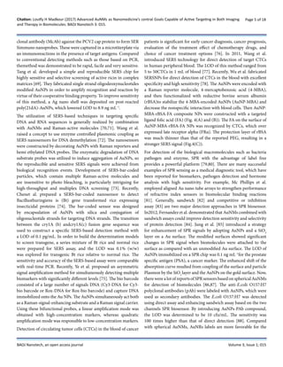 Citation: Loutfy H Madkour (2017) Advanced AuNMs as Nanomedicine’s central Goals Capable of Active Targeting in Both Imaging
and Therapy in Biomolecules. BAOJ Nanotech 3: 015.
Page 5 of 18
BAOJ Nanotech, an open access journal Volume 3; Issue 1; 015
clonal antibody (McAb) against the PCV2 cap protein to form SER
Simmuno nanoprobes. These were captured in a microtiterplate via
an immunoreactions in the presence of target antigens. Compared
to conventional detecting methods such as those based on PCR,
themethod was demonstrated to be rapid, facile and very sensitive.
Tang et al. developed a simple and reproducible SERS chip for
highly sensitive and selective screening of active ricin in complex
matrices [69]. They fabricated single strand oligodeoxynucleotides
modified AuNPs in order to amplify recognition and reaction by
virtue of their cooperative binding property. To improve sensitivity
of this method, a Ag nano shell was deposited on post-reacted
poly(21dA)-AuNPs, which lowered LOD to 8.9 ng mL−1
.
The utilization of SERS-based techniques in targeting specific
DNA and RNA sequences is generally realized by combination
with AuNMs and Raman-active molecules [70,71]. Wang et al.
raised a concept to use enzyme controlled plasmonic coupling as
SERS nanosensors for DNA demethylation [72]. The nanosensors
were constructed by decorating AuNPs with Raman reporters and
hemi ethylated DNA probes. The enzymatic degradation of DNA
substrate probes was utilized to induce aggregation of AuNPs, so
the reproducible and sensitive SERS signals were achieved from
biological recognition events. Development of SERS-bar-coded
particles, which contain multiple Raman-active molecules and
are insensitive to photo bleaching, is particularly intriguing for
high-throughput and multiplex DNA screening [73]. Recently,
Chenet al. prepared a SERS-bar-coded nanosensor to detect
Bacillusthuringiens is (Bt) gene transformed rice expressing
insecticidal proteins [74]. The bar-coded sensor was designed
by encapsulation of AuNPs with silica and conjugation of
oligonucleotide strands for targeting DNA strands. The transition
between the cry1A (b) andcry1A(c) fusion gene sequence was
used to construct a specific SERS-based detection method with
a LOD of 0.1 pg/mL. In order to build the determination models
to screen transgene, a series mixture of Bt rice and normal rice
were prepared for SERS assay, and the LOD was 0.1% (w/w)
was explored for transgenic Bt rice relative to normal rice. The
sensitivity and accuracy of the SERS-based assay were comparable
with real-time PCR. Recently, Ye et al. proposed an asymmetric
signal amplification method for simultaneously detecting multiple
biomarkers with significantly different levels [75]. The bio barcode
consisted of a large number of signals DNA (Cy3-DNA for Cy3-
bio barcode or Rox-DNA for Rox-bio barcode) and capture DNA
immobilized onto the Au NPs. The AuNPs simultaneously act both
as a Raman-signal-enhancing substrate and a Raman signal carrier.
Using these bifunctional probes, a linear amplification mode was
obtained with high-concentration markers, whereas quadratic
amplification mode was responsible to low-concentration markers.
Detection of circulating tumor cells (CTCs) in the blood of cancer
patients is significant for early cancer diagnosis, cancer prognosis,
evaluation of the treatment effect of chemotherapy drugs, and
choice of cancer treatment options [76]. In 2011, Wang et al.
introduced SERS technology for direct detection of target CTCs
in human peripheral blood. The LOD of this method ranged from
5 to 50CTCs in 1 mL of blood [77]. Recently, Wu et al. fabricated
SERSNPs for direct detection of CTCs in the blood with excellent
specificity and high sensitivity [78]. The AuNPs were encoded with
a Raman reporter molecule, 4-mercaptobenzoic acid (4-MBA),
and then functionalized with reductive bovine serum albumin
(rBSA)to stabilize the 4-MBA-encoded AuNPs (AuNP-MBA) and
decrease the nonspecific interaction with blood cells. Then AuNP-
MBA-rBSA-FA composite NPs were constructed with a targeted
ligand folic acid (FA) (Fig. 4(A) and (B)). The FA on the surface of
AuNP-MBA-rBSA-FA NPs was recognized by CTCs, which over
expressed late receptor alpha (FRα). The protection layer of rBSA
was much thinner than that of the reported PEG, resulting in a
stronger SERS signal (Fig.4(C)).
For detection of the biological macromolecules such as bacteria
pathogen and enzyme, SPR with the advantage of label free
provides a powerful platform [79,80]. There are many successful
examples of SPR sensing as a medical diagnostic tool, which have
been reported for biomarkers, pathogen detection and hormone
analysis with high sensitivity. For example, Mc Phillips et al.
employed aligned Au nano tube arrays to strengthen performance
of refractive index sensors in biomolecular binding reactions
[81]. Generally, sandwich [82] and competitive or inhibition
assay [83] are two major detection approaches in SPR biosensor.
In2012, Fernandez et al. demonstrated that AuNMs combined with
sandwich assays could improve detection sensitivity and selectivity
of protein detection [84]. Jung et al. [85] introduced a strategy
for enhancement of SPR signals by adopting AuNPs and a SiO2
layer on a Au surface. The modified surfaces showed significant
changes in SPR signal when biomolecules were attached to the
surface as compared with an unmodified Au surface. The LOD of
AuNPs immobilized on a SPR chip was 0.1 ng mL−1
for the prostate
specific antigen (PSA), a cancer marker. The enhanced shift of the
absorption curve resulted from coupling of the surface and particle
Plasmon by the SiO2
layer and the AuNPs on the gold surface. Now,
there were a lot of reports of SPR sensors based on spherical AuNMs
for detection of biomolecules [86,87]. The anti-E.coli O157:H7
polyclonal antibodies (pAb) were labeled with AuNPs, which were
used as secondary antibodies. The E.coli O157:H7 was detected
using direct assay and enhancing sandwich assay based on the two
channels SPR biosensor. By introducing AuNPs-PAb compound,
the LOD was determined to be 10 cfu/mL. The sensitivity was
100 times higher than that of direct detection [88]. Compared
with spherical AuNMs, AuNRs labels are more favorable for the
 
