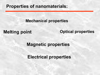 Properties of nanomaterials:
Mechanical properties
Melting point Optical properties
Magnetic properties
Electrical properties
 