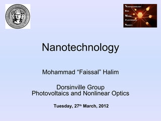 Nanotechnology

   Mohammad “Faissal” Halim

        Dorsinville Group
Photovoltaics and Nonlinear Optics
       Tuesday, 27th March, 2012
 