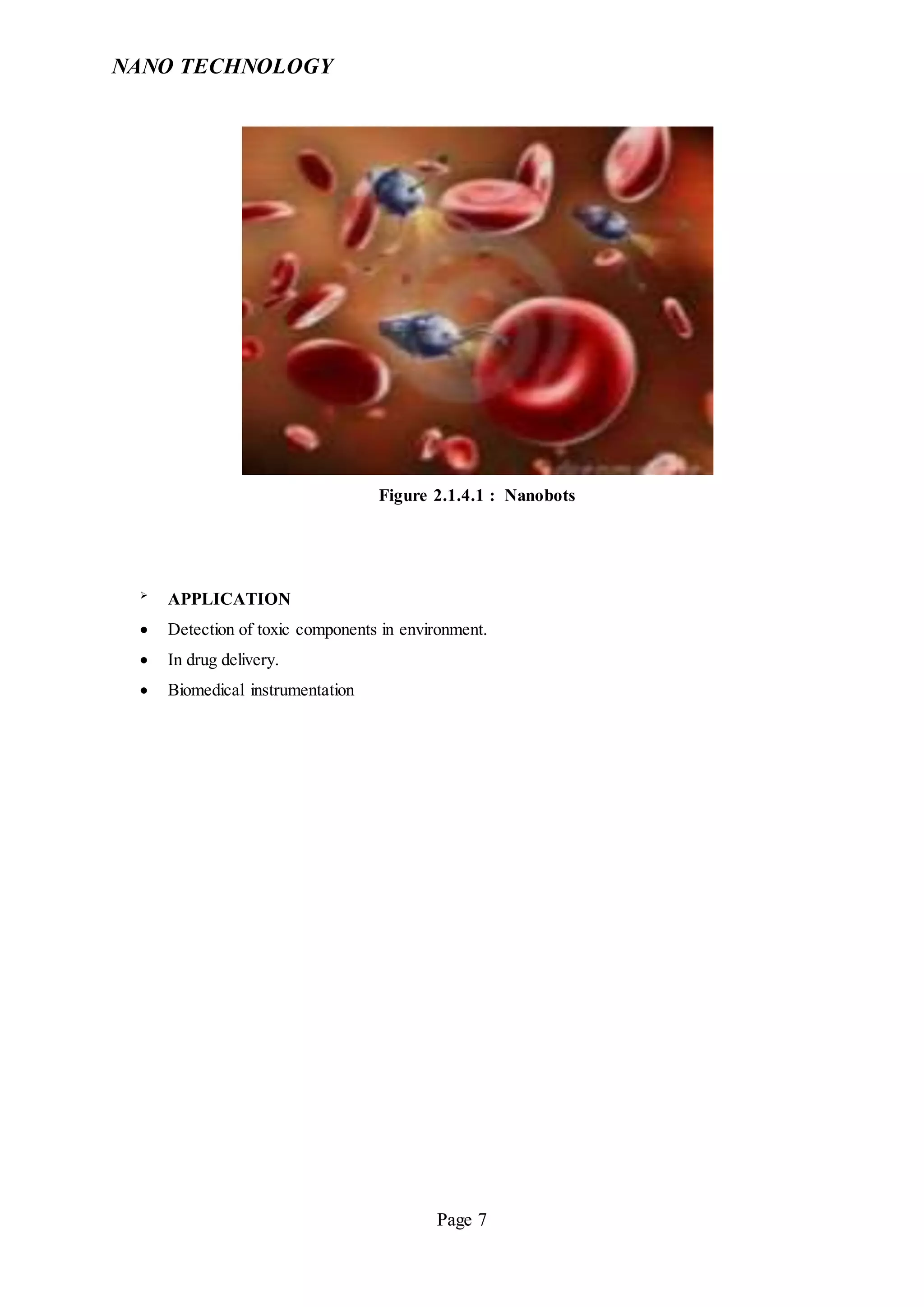 NANO TECHNOLOGY
Page 7
Figure 2.1.4.1 : Nanobots

APPLICATION
 Detection of toxic components in environment.
 In drug delivery.
 Biomedical instrumentation
 