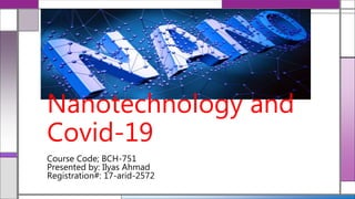 Nanotechnology and
Covid-19
Course Code; BCH-751
Presented by: Ilyas Ahmad
Registration#: 17-arid-2572
 