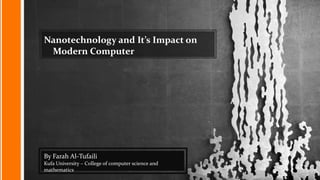 Nanotechnology and It’s Impact on
Modern Computer
By Farah Al-Tufaili
Kufa University – College of computer science and
mathematics
 