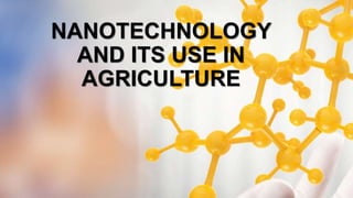 NANOTECHNOLOGY
AND ITS USE IN
AGRICULTURE
 