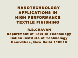 NANOTECHNOLOGY APPLICATIONS IN  HIGH PERFORMANCE  TEXTILE FINISHING   R.B.CHAVAN Department of Textile Technology Indian Institute of Technology Hauz-Khas, New Delhi 110016 