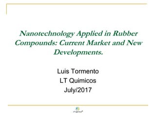 Nanotechnology Applied in Rubber
Compounds: Current Market and New
Developments.
Luis Tormento
LT Quimicos
July/2017
 