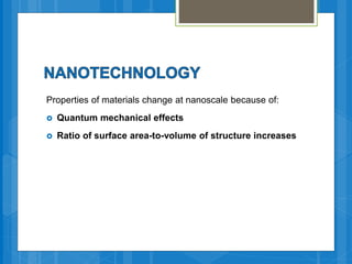 Properties of materials change at nanoscale because of:
 Quantum mechanical effects
 Ratio of surface area-to-volume of structure increases
 