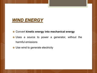  Convert kinetic energy into mechanical energy
 Uses a source to power a generator, without the
harmful emissions
 Use wind to generate electricity
 