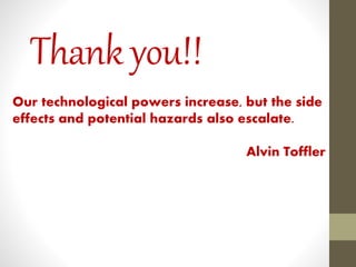 Thank you!!
Our technological powers increase, but the side
effects and potential hazards also escalate.
Alvin Toffler
 