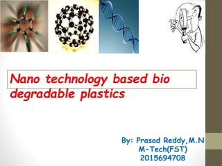 Nano technology based bio
degradable plastics
By: Prasad Reddy,M.N
M-Tech(FST)
2015694708
 