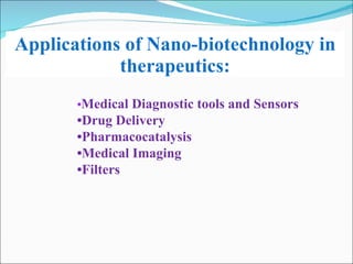 Applications of Nano-biotechnology in therapeutics: • Medical Diagnostic tools and Sensors • Drug Delivery • Pharmacocatalysis • Medical Imaging • Filters 