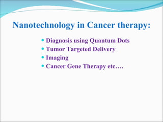 Nanotechnology in Cancer therapy: Diagnosis using Quantum Dots Tumor Targeted Delivery Imaging Cancer Gene Therapy etc…. 