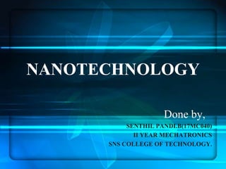 NANOTECHNOLOGY
Done by,
SENTHIL PANDI.B(17MC040)
II YEAR MECHATRONICS
SNS COLLEGE OF TECHNOLOGY.
 