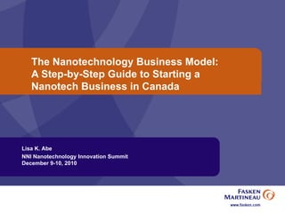 The Nanotechnology Business Model:  A Step-by-Step Guide to Starting a  Nanotech Business in Canada Lisa K. Abe NNI Nanotechnology Innovation Summit  December 9-10, 2010 