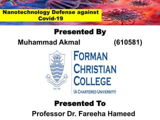 Presented By
Muhammad Akmal (610581)
Presented To
Professor Dr. Fareeha Hameed
Nanotechnology Defense against
Covid-19
 