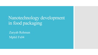 Nanotechnology development
in food packaging
Zaryab Rehman
Mphil Fs04
 