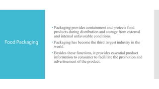Food Packaging
 Packaging provides containment and protects food
products during distribution and storage from external
a...