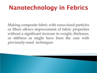 Making composite fabric with nano-sized particles
or fibers allows improvement of fabric properties
without a significant increase in weight, thickness,
or stiffness as might have been the case with
previously-used  techniques
 