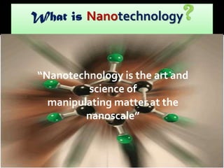 “Nanotechnology is the art and
science of
manipulating matter at the
nanoscale”

 