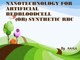 NANOTECHNOLOGY FOR
ARTIFICIAL
REDBLOODCELL
  (OR) SYNTHETIC RBC




                       1
 