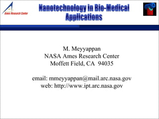 M. Meyyappan NASA Ames Research Center Moffett Field, CA  94035 email: mmeyyappan@mail.arc.nasa.gov web: http://www.ipt.arc.nasa.gov Nanotechnology in Bio-Medical Applications 