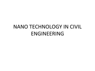 NANO TECHNOLOGY IN CIVIL
ENGINEERING
 