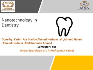 Nanotechnology In
Dentistry
Done by: Karim Aly Haridy,Ahmed Hesham ali ,Ahmed Hatem
,Ahmed Hesham ,Abdelrahman Ahmed
Semester Four
Under Suprvision of : A.Prof Samah Kamel
 