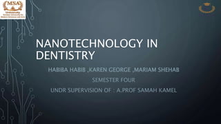 NANOTECHNOLOGY IN
DENTISTRY
HABIBA HABIB ,KAREN GEORGE ,MARIAM SHEHAB
SEMESTER FOUR
UNDR SUPERVISION OF : A.PROF SAMAH KAMEL
 