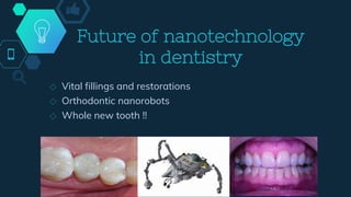 Future of nanotechnology
in dentistry
◇ Vital fillings and restorations
◇ Orthodontic nanorobots
◇ Whole new tooth !!
 
