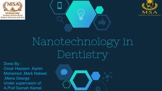 Nanotechnology in
Dentistry
Done By :
Omar Hassem ,Karim
Mohamed ,Mark Nabeel
,Mena George
Under supervision of:
A.Prof Samah Kamel
 
