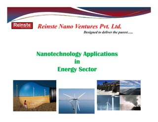 Reinste Nano Ventures Pvt. Ltd.
Designed to deliver the purest…..
Nanotechnology Applications
in
Energy Sector
 