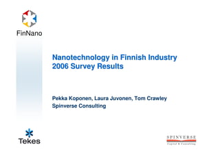 FinNano


          Nanotechnology in Finnish Industry
          2006 Survey Results



          Pekka Koponen, Laura Juvonen, Tom Crawley
          Spinverse Consulting
 
