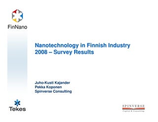 FinNano


          Nanotechnology in Finnish Industry
          2008 – Survey Results




          Juho-Kusti Kajander
          Pekka Koponen
          Spinverse Consulting
 