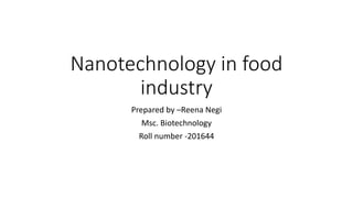 Nanotechnology in food
industry
Prepared by –Reena Negi
Msc. Biotechnology
Roll number -201644
 