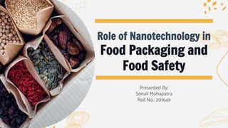 Role of Nanotechnology in
Food Packaging and
Food Safety
Presented By:
Sonali Mohapatra
Roll No.: 201649
 