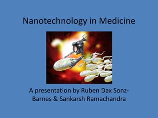 Nanotechnology in Medicine A presentation by Ruben DaxSonz-Barnes & SankarshRamachandra 