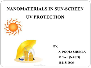 NANOMATERIALS IN SUN-SCREEN
UV PROTECTION

BY,
A. POOJA SHUKLA
M.Tech (NANO)

1821310006

 