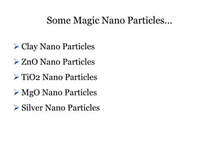 Some Magic Nano Particles…
 Clay Nano Particles
 ZnO Nano Particles
 TiO2 Nano Particles
 MgO Nano Particles
 Silver Nano Particles
 