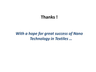 Thanks !
With a hope for great success of Nano
Technology in Textiles …
 