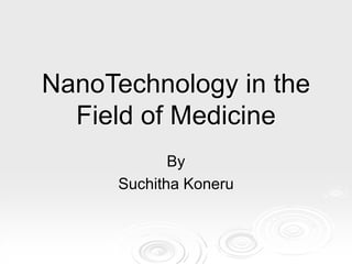 NanoTechnology in the
Field of Medicine
By
Suchitha Koneru
 