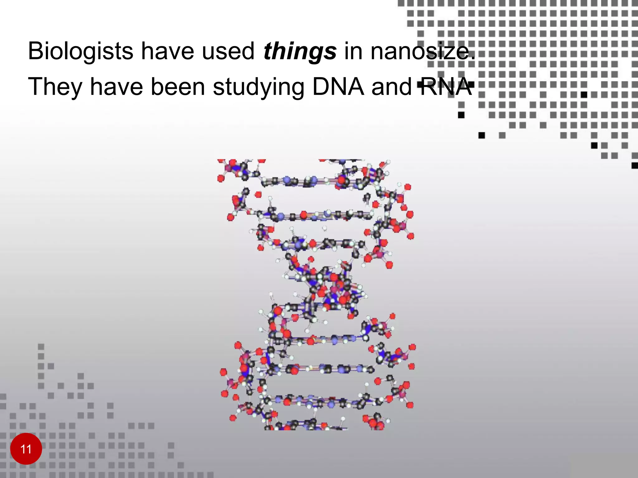 Biologists have used things in nanosize.
They have been studying DNA and RNA
11
 