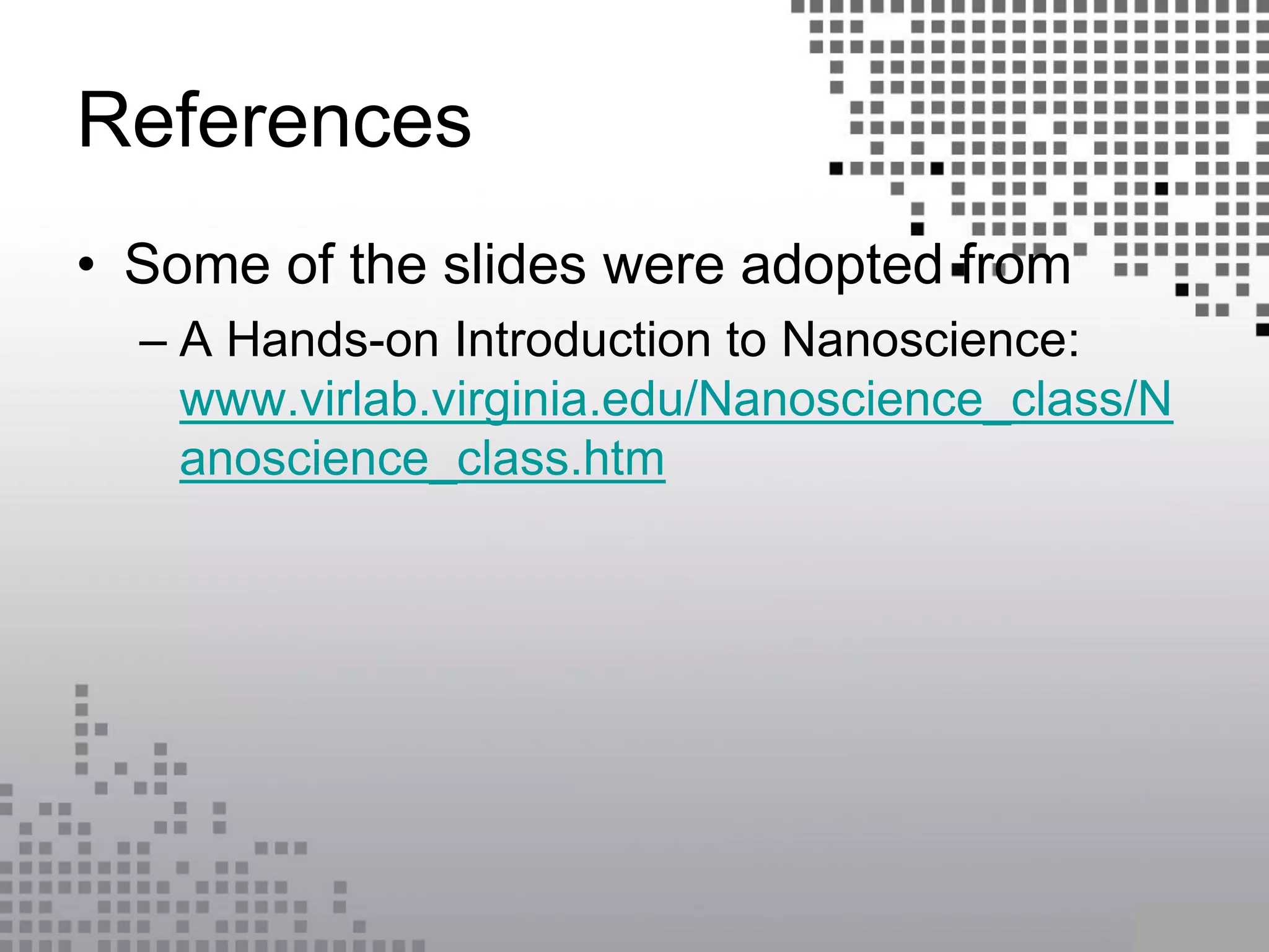 References
• Some of the slides were adopted from
– A Hands-on Introduction to Nanoscience:
www.virlab.virginia.edu/Nanoscience_class/N
anoscience_class.htm
 