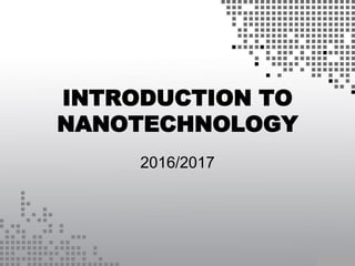 INTRODUCTION TO
NANOTECHNOLOGY
2016/2017
 