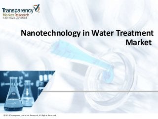 ©2019 TransparencyMarket Research,All Rights Reserved
Nanotechnology in Water Treatment
Market
©2019 Transparency Market Research, All Rights Reserved
 