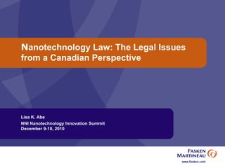 N anotechnology Law: The Legal Issues from a Canadian Perspective Lisa K. Abe NNI Nanotechnology Innovation Summit  December 9-10, 2010 