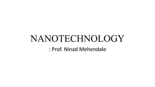 NANOTECHNOLOGY
: Prof. Ninad Mehendale
 