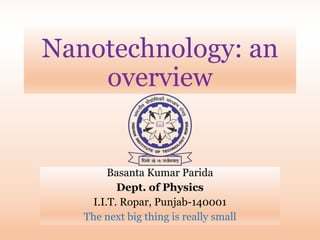 Nanotechnology: an
overview
Basanta Kumar Parida
Dept. of Physics
I.I.T. Ropar, Punjab-140001
The next big thing is really small
 