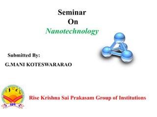 Submitted By:
G.MANI KOTESWARARAO
Seminar
On
Nanotechnology
Rise Krishna Sai Prakasam Group of Institutions
 